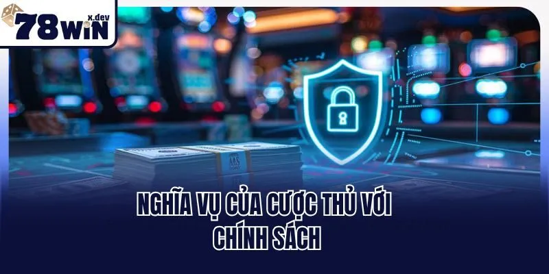 Quyền Riêng Tư 78win - Cam Kết An Toàn Cho Người Chơi 3 Nghĩa vụ của cược thủ với chính sách